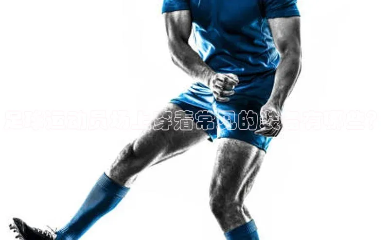 星欧登录网址彩讯股份足球运动员场上穿着常见的装备有哪些？