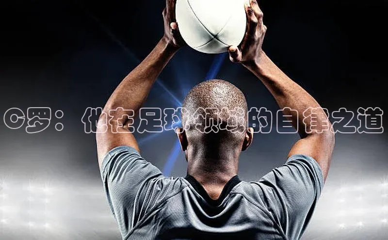 星欧娱乐官网登录百度营销中心C罗：他在足球领域的自律之道