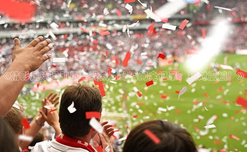 星欧注册开户江铃新能源《精彩足球运动员与观众对骂瞬间全记录，绝对震撼！》