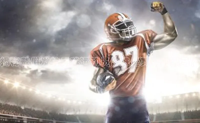 星欧平台百度游戏开放平台揭秘戴假发的足球运动员，谁是其中的黑马？