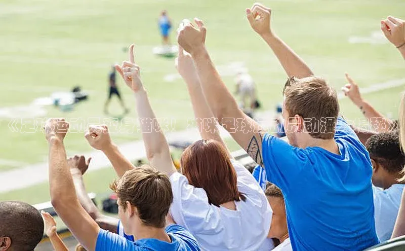 星欧娱乐平台百度 H5《足球运动员变身猫咪！猫咪足球运动员动漫大揭秘》
