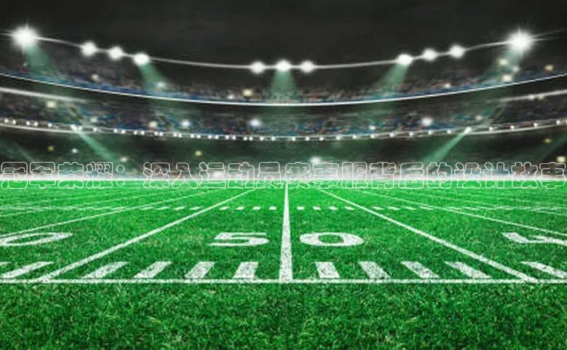 星欧app下载注册荣信文化冠军荣耀：深入运动员赛事服背后的设计故事