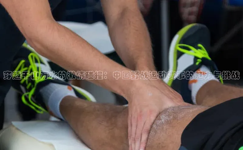 星欧平台app下载地址巴美列捷福穿越千山万水的激情碰撞：中国野战运动赛事的魅力与挑战