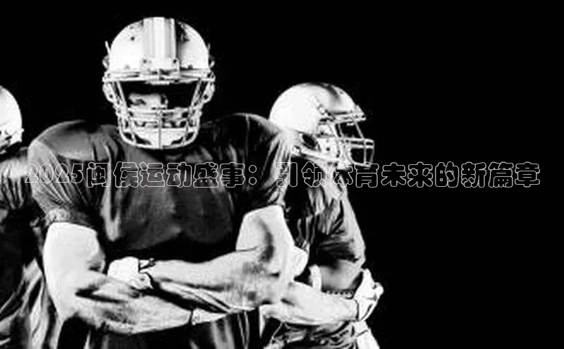 星欧娱乐平台官网入口宣亚国际2025闽侯运动盛事：引领体育未来的新篇章