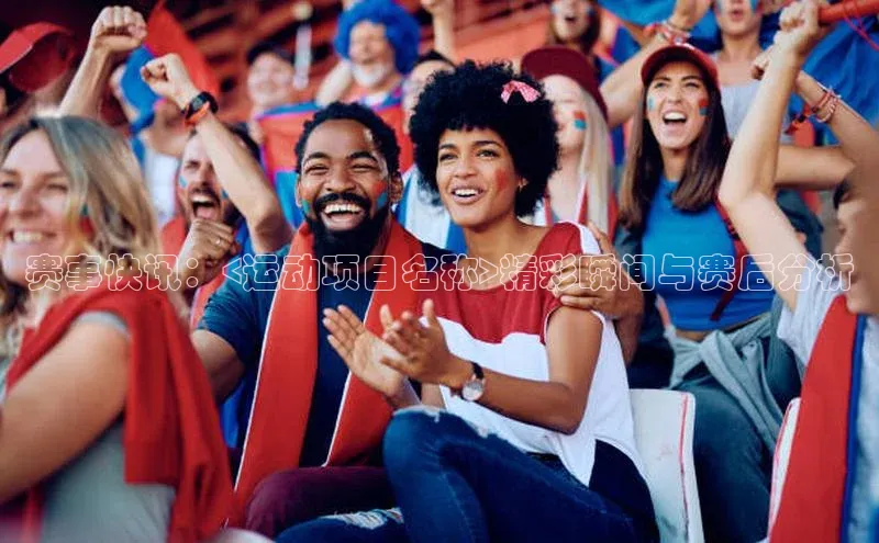 赛事快讯：<运动项目名称>精彩瞬间与赛后分析