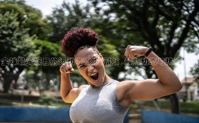 全球最受瞩目的运动赛事排行榜：最新动态与热门项目