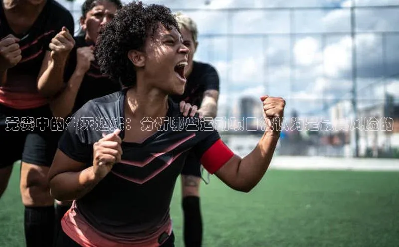 竞赛中的生死边缘：分析哪些运动项目被认为是最具风险的