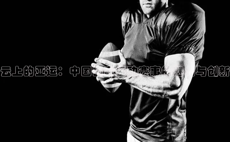 云上的亚运：中国国家运动赛事的魅力与创新