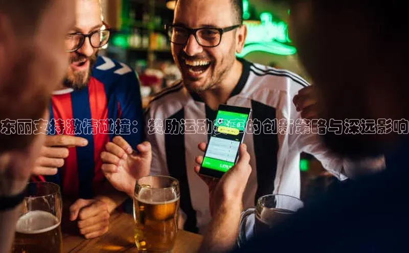 东丽支持激情碰撞：赞助运动赛事的创新策略与深远影响