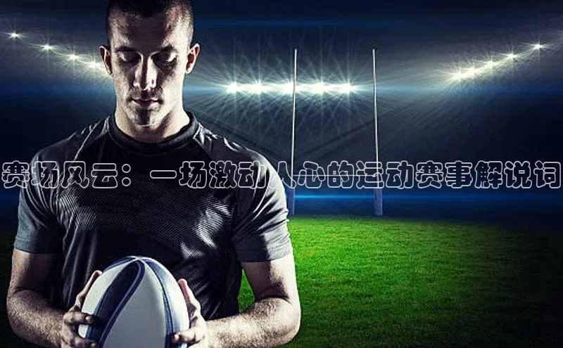 赛场风云：一场激动人心的运动赛事解说词