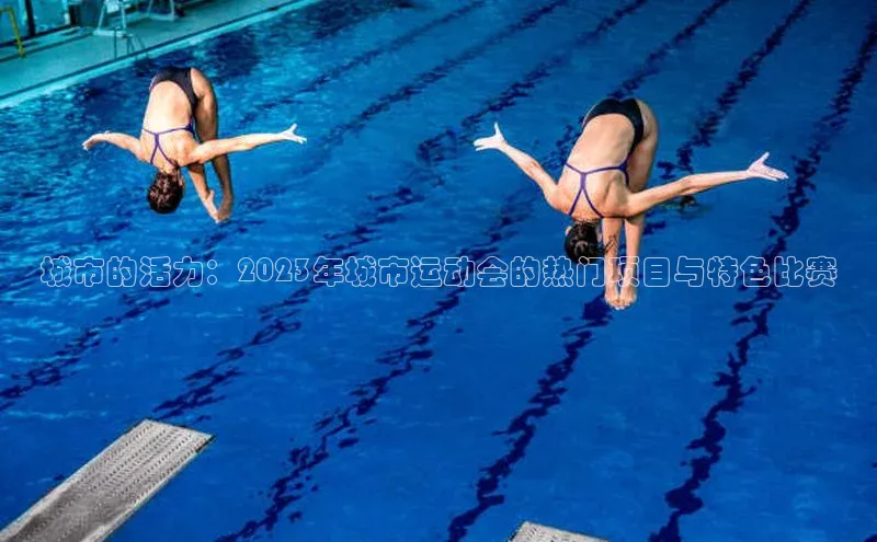 城市的活力：2023年城市运动会的热门项目与特色比赛