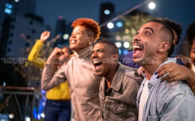 飞跃激情：一场体育盛宴的邀请函——《赛事推荐：打破极限，成就梦想》
