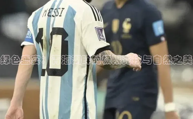 绿色盛宴：青海湖畔的极限竞技与自然之美