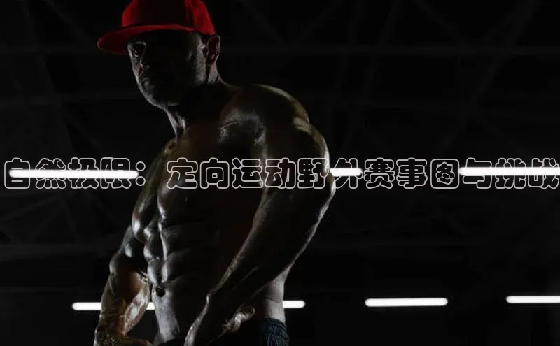 自然极限：定向运动野外赛事图与挑战