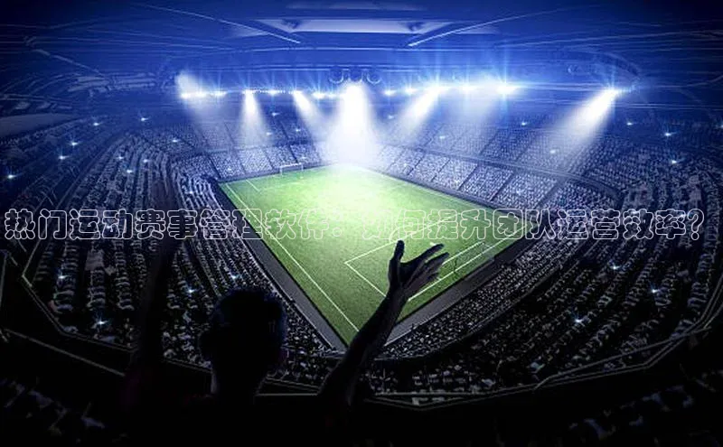 热门运动赛事管理软件：如何提升团队运营效率？