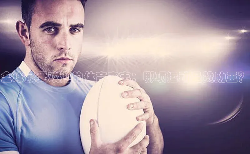 全球最受欢迎的体育赛事：哪项运动是赞助王？