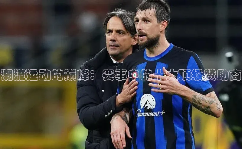 潮流运动的巅峰：赛事中的十大顶级赞助商