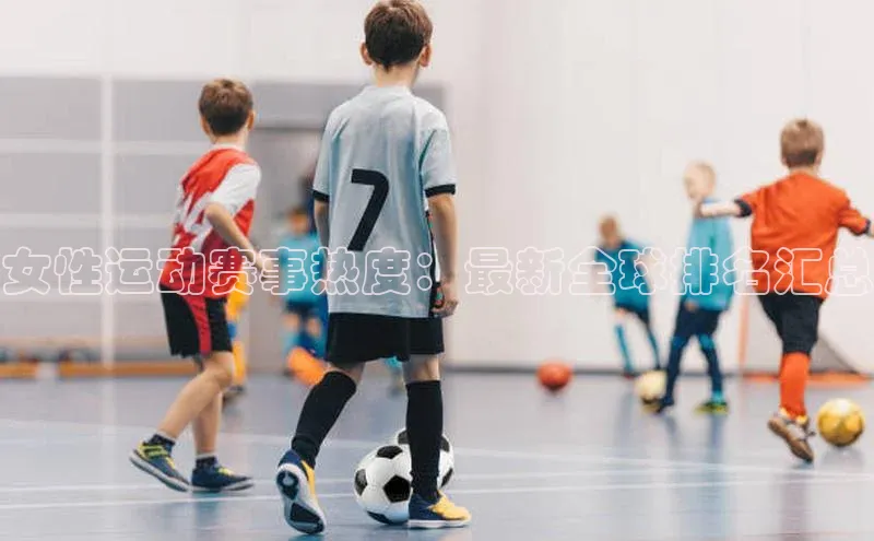 女性运动赛事热度：最新全球排名汇总