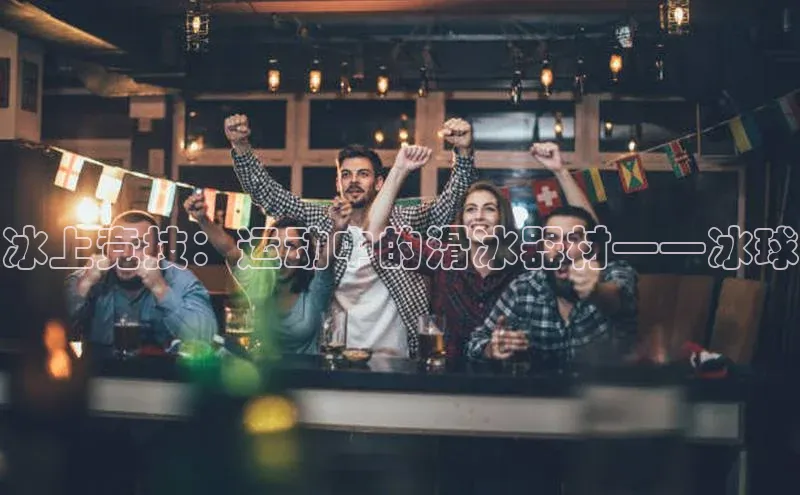 冰上竞技：运动中的滑冰器材——冰球