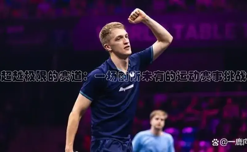 超越极限的赛道：一场前所未有的运动赛事挑战