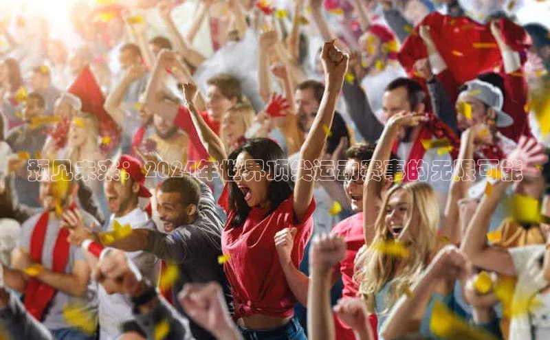 预见未来：2024年世界顶尖运动赛事的无限可能