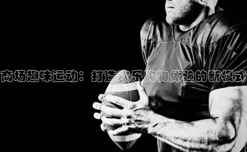 商场趣味运动：打造欢乐购物体验的新模式