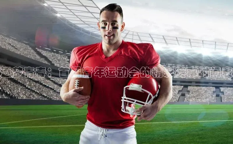 逐梦青春：首届青年运动会的精彩赛事时间表