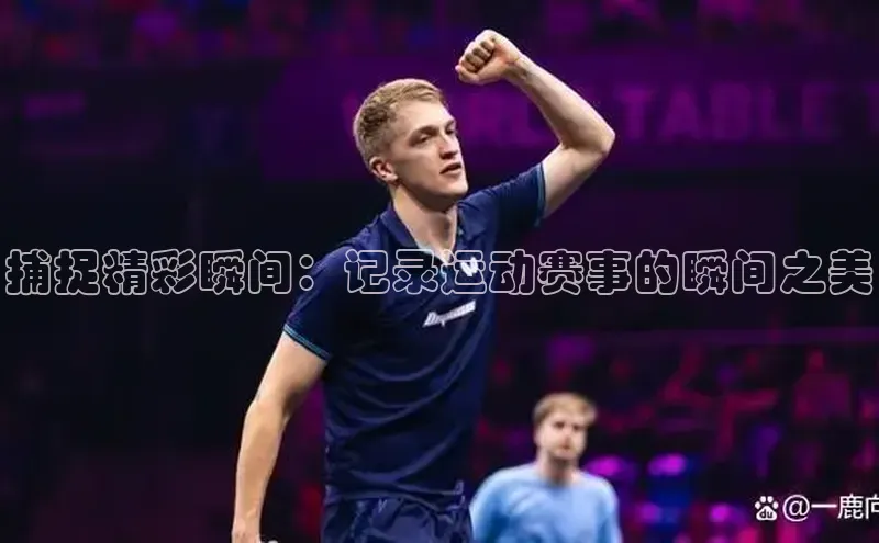 捕捉精彩瞬间：记录运动赛事的瞬间之美