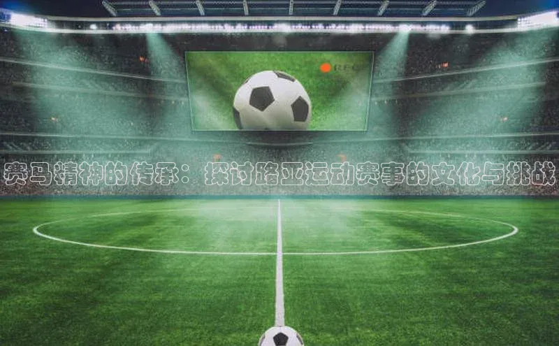 赛马精神的传承：探讨路亚运动赛事的文化与挑战