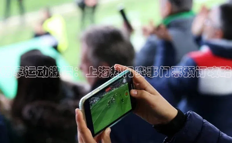 畅享运动激情：上海热门赛事门票预订攻略
