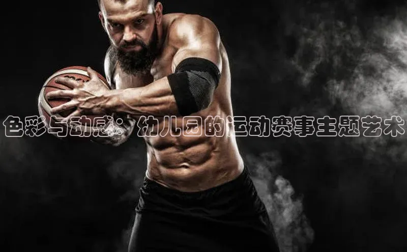 色彩与动感：幼儿园的运动赛事主题艺术