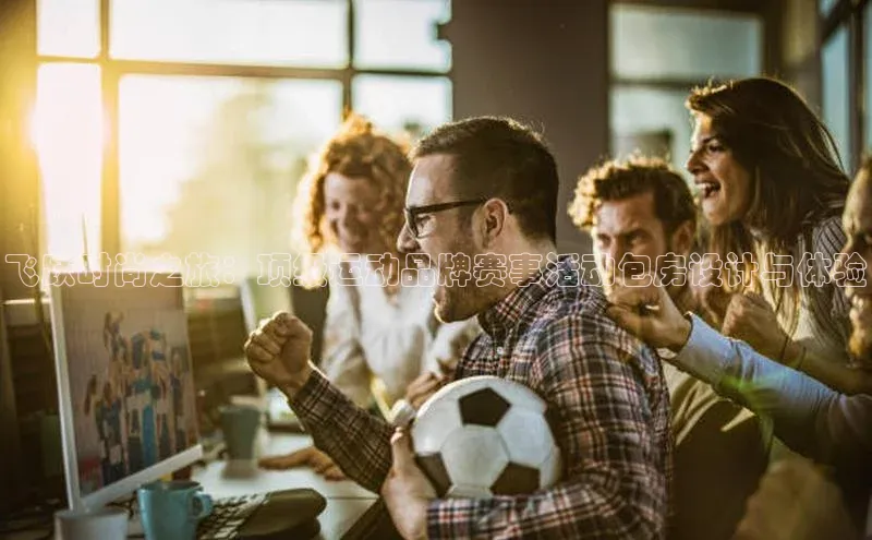 飞跃时尚之旅：顶级运动品牌赛事活动包房设计与体验