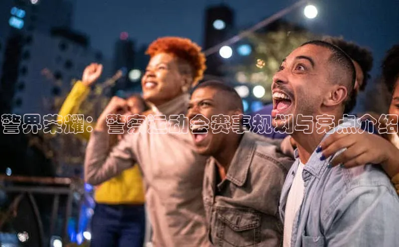 警界荣耀：警察运动会赛事规划与亮点介绍