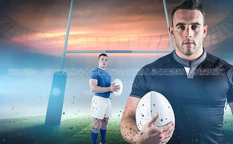 辉煌篇章：2024年杭州第十四届亚运会的激动人心的竞赛项目与精彩瞬间