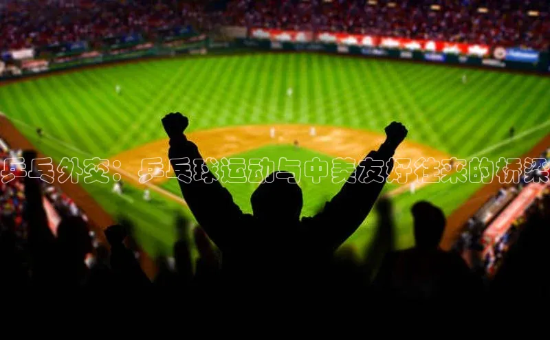 乒乓外交：乒乓球运动与中美友好往来的桥梁