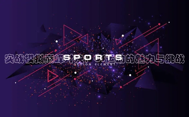 实战模拟巅峰对决：CS运动的魅力与挑战