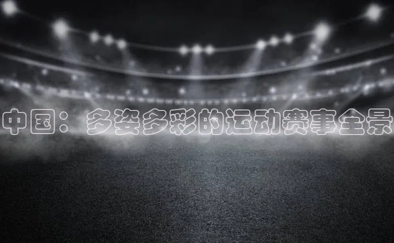 中国：多姿多彩的运动赛事全景
