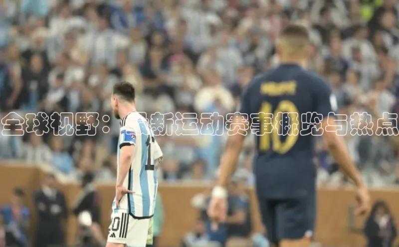 全球视野：最新运动赛事概览与热点