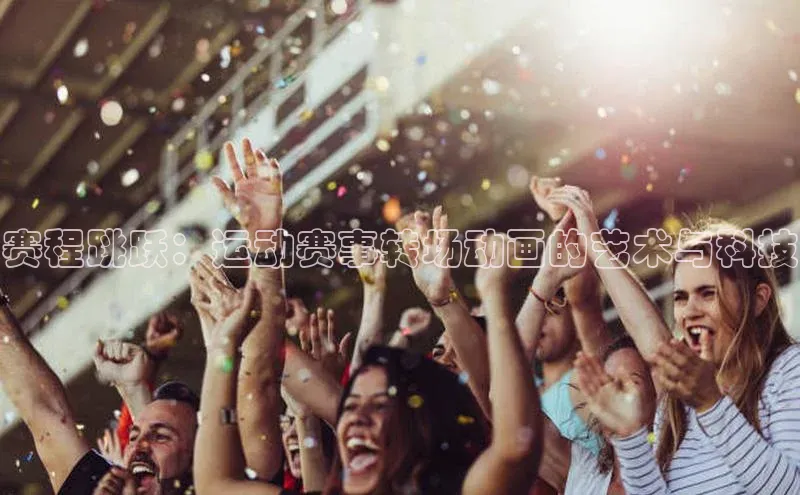 赛程跳跃：运动赛事转场动画的艺术与科技