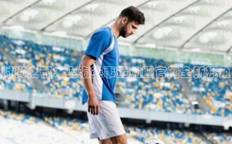 时尚之都：上海赛事运动服官网全新视角