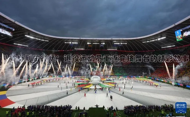 从赛场到田径场：退役运动员重返竞技舞台的精彩故事