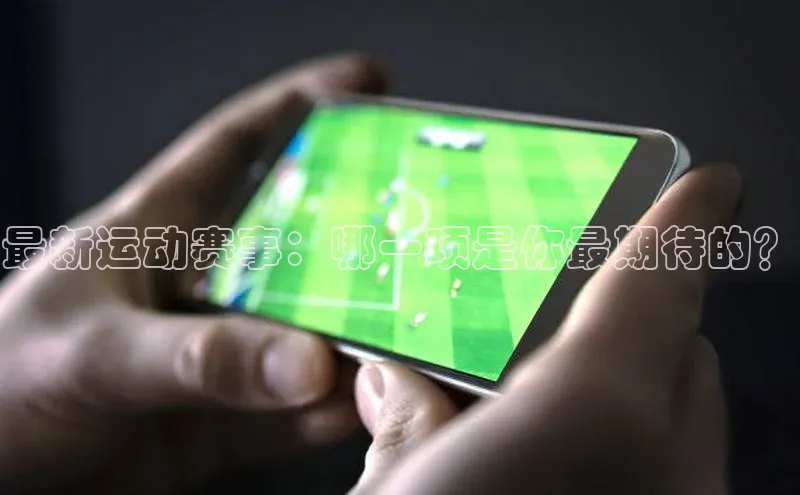 最新运动赛事：哪一项是你最期待的？