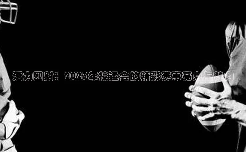 活力四射：2023年校运会的精彩赛事亮点与魅力