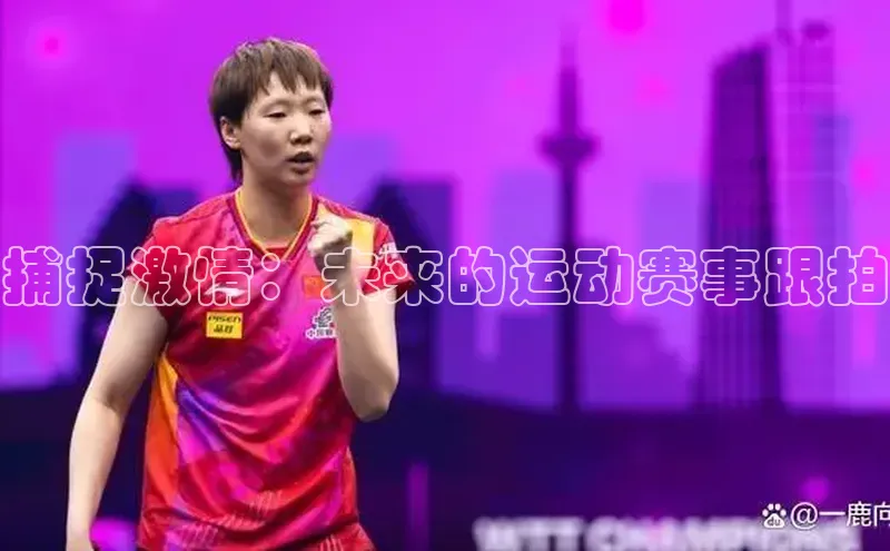 捕捉激情：未来的运动赛事跟拍