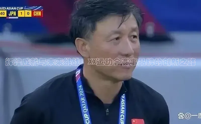 辉煌成就与未来挑战：XX运动会赛事品牌的创新之路