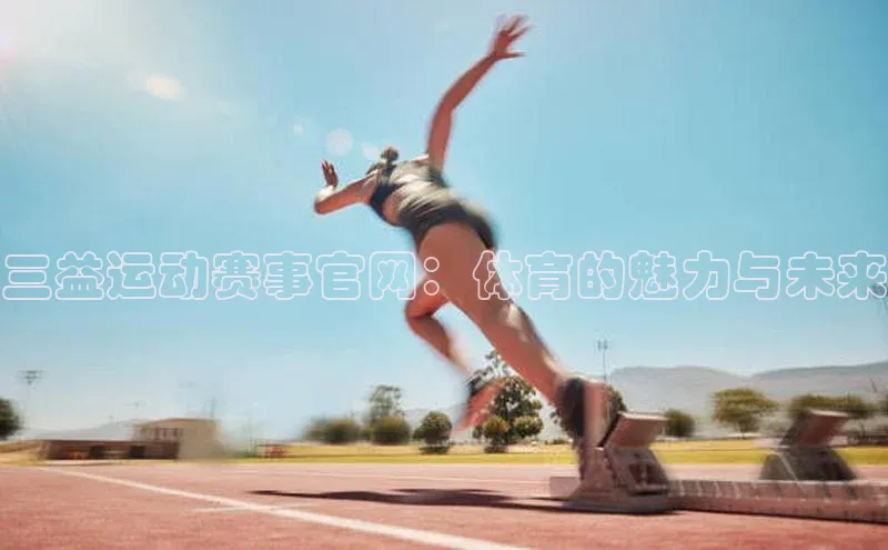 三益运动赛事官网：体育的魅力与未来